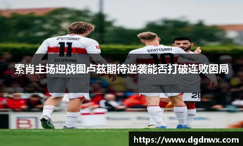 索肖主场迎战图卢兹期待逆袭能否打破连败困局