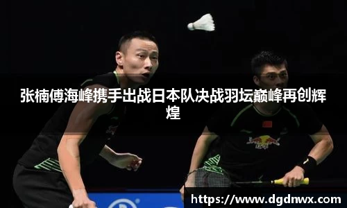 张楠傅海峰携手出战日本队决战羽坛巅峰再创辉煌