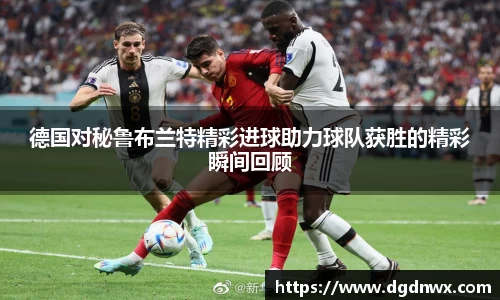 德国对秘鲁布兰特精彩进球助力球队获胜的精彩瞬间回顾