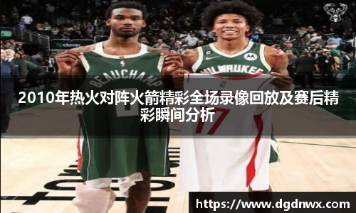 2010年热火对阵火箭精彩全场录像回放及赛后精彩瞬间分析