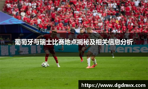 葡萄牙与瑞士比赛地点揭秘及相关信息分析