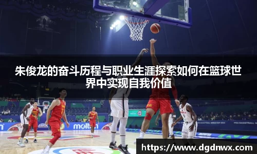 朱俊龙的奋斗历程与职业生涯探索如何在篮球世界中实现自我价值