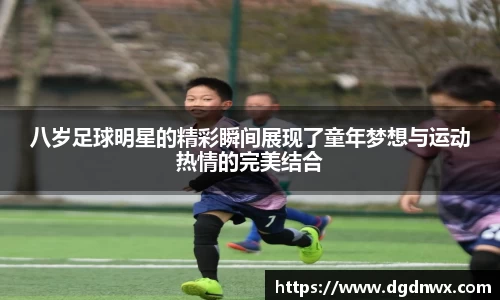 八岁足球明星的精彩瞬间展现了童年梦想与运动热情的完美结合