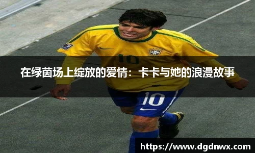 在绿茵场上绽放的爱情：卡卡与她的浪漫故事