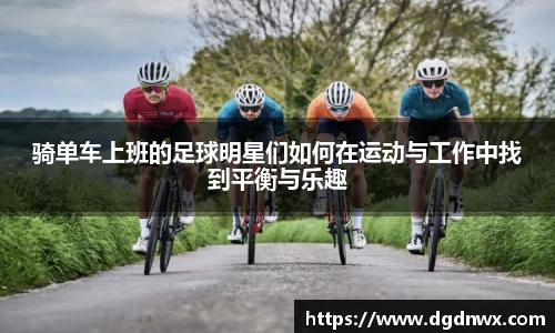 骑单车上班的足球明星们如何在运动与工作中找到平衡与乐趣