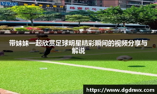 带妹妹一起欣赏足球明星精彩瞬间的视频分享与解说